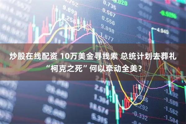炒股在线配资 10万美金寻线索 总统计划去葬礼 “柯克之死”何以牵动全美？