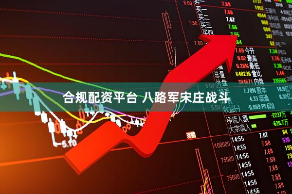 合规配资平台 八路军宋庄战斗
