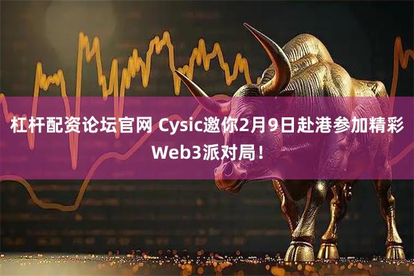 杠杆配资论坛官网 Cysic邀你2月9日赴港参加精彩Web3派对局！