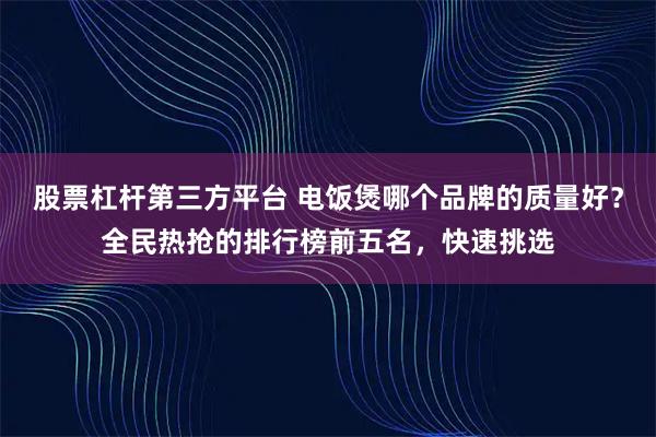 股票杠杆第三方平台 电饭煲哪个品牌的质量好？全民热抢的排行榜前五名，快速挑选