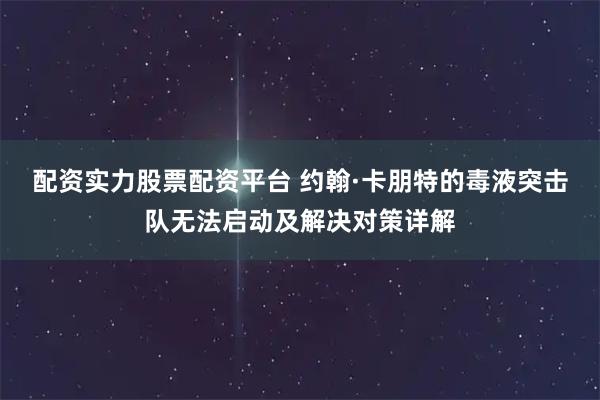 配资实力股票配资平台 约翰·卡朋特的毒液突击队无法启动及解决对策详解