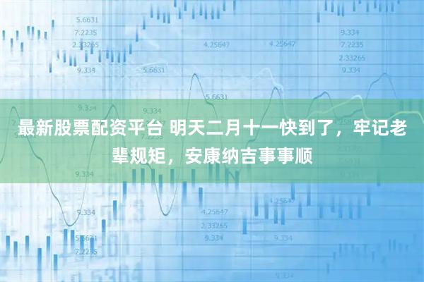 最新股票配资平台 明天二月十一快到了，牢记老辈规矩，安康纳吉事事顺