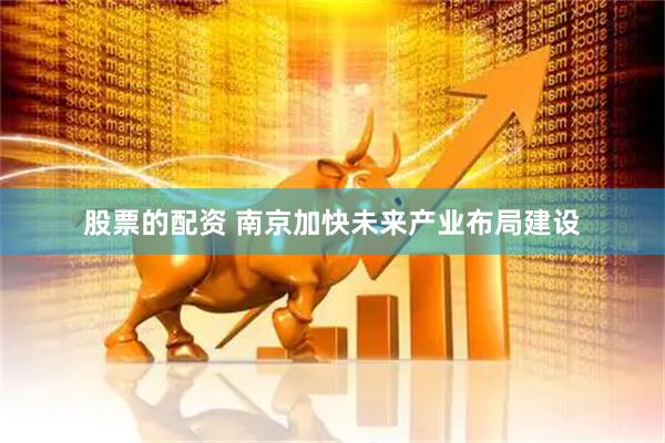 股票的配资 南京加快未来产业布局建设