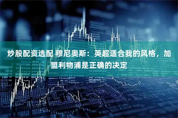 炒股配资选配 穆尼奥斯:英超适合我的风格,加盟利物浦是正确的决定